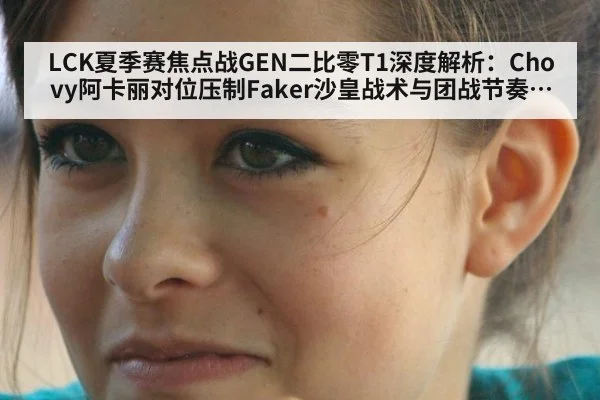 LCK夏季赛焦点战GEN二比零T1深度解析：Chovy阿卡丽对位压制Faker沙皇战术与团战节奏复盘