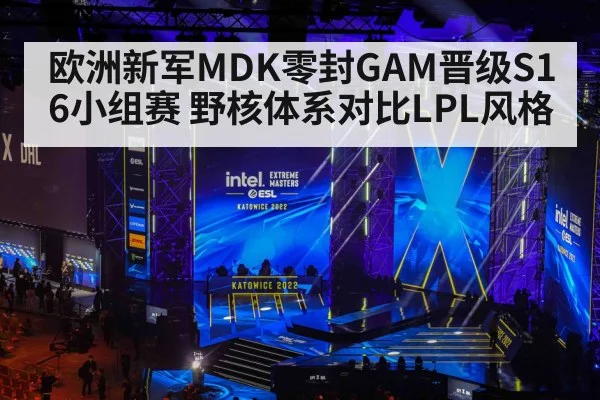 欧洲新军MDK零封GAM晋级S16小组赛 野核体系对比LPL风格
