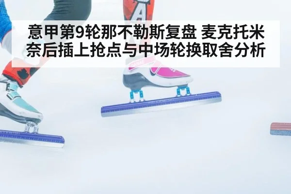 意甲第9轮那不勒斯复盘 麦克托米奈后插上抢点与中场轮换取舍分析